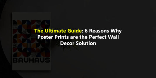 The Ultimate Guide: 6 Reasons Why Poster Prints are the Perfect Wall Decor Solution